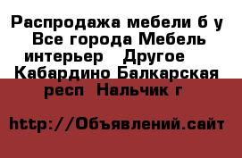 Распродажа мебели б/у - Все города Мебель, интерьер » Другое   . Кабардино-Балкарская респ.,Нальчик г.